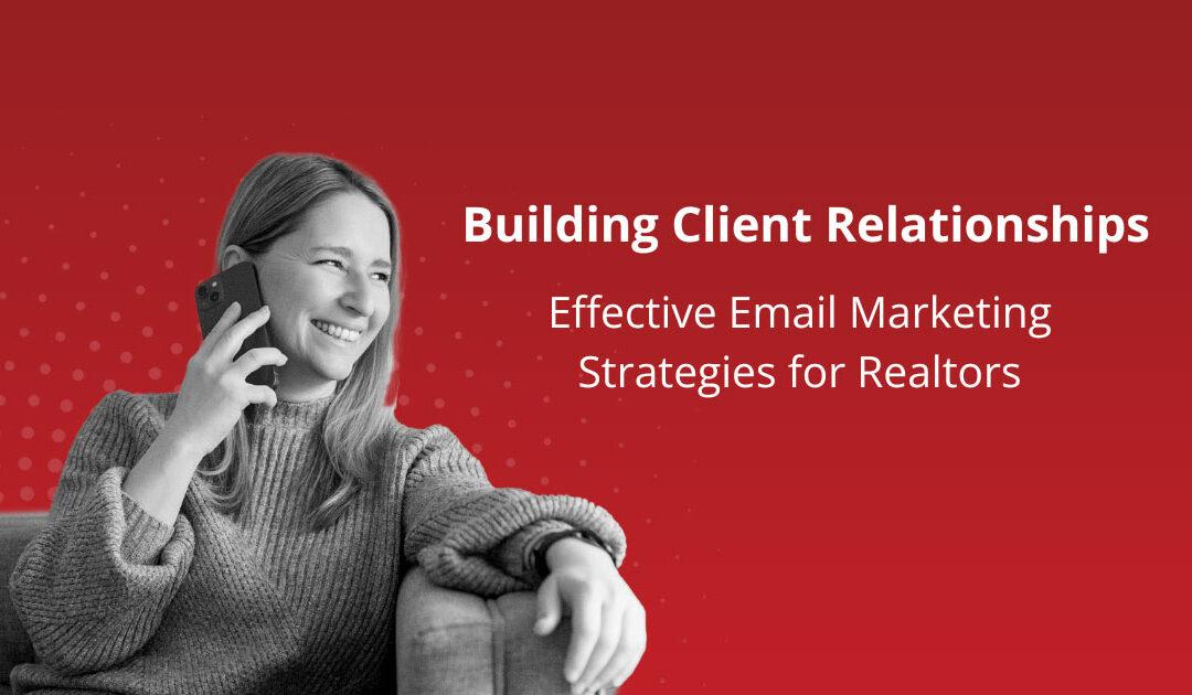 Building Client Relationships: Effective Email Marketing Strategies for Realtors