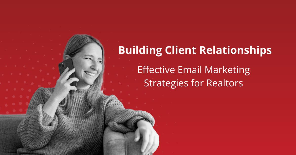 Building Client Relationships: Effective Email Marketing Strategies for Realtors