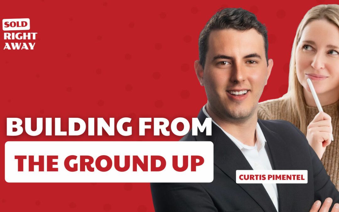 Building From The Ground Up with Curtis Pimentel – Sold Right Away Podcast Episode 264