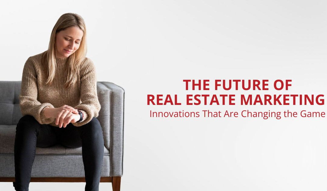 The Future of Real Estate Marketing: Innovations That Are Changing the Game